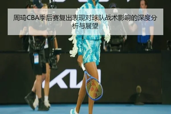 周琦CBA季后赛复出表现对球队战术影响的深度分析与展望