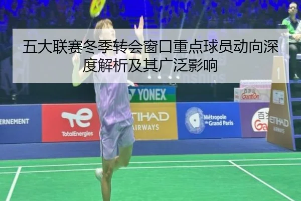 五大联赛冬季转会窗口重点球员动向深度解析及其广泛影响