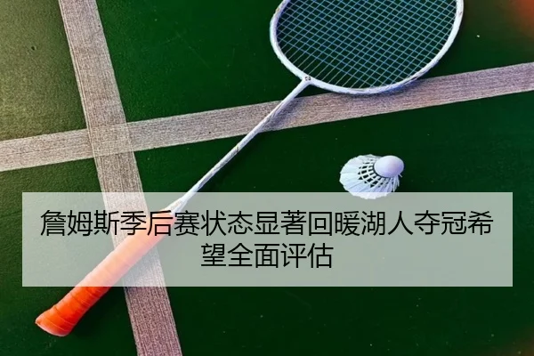 詹姆斯季后赛状态显著回暖湖人夺冠希望全面评估