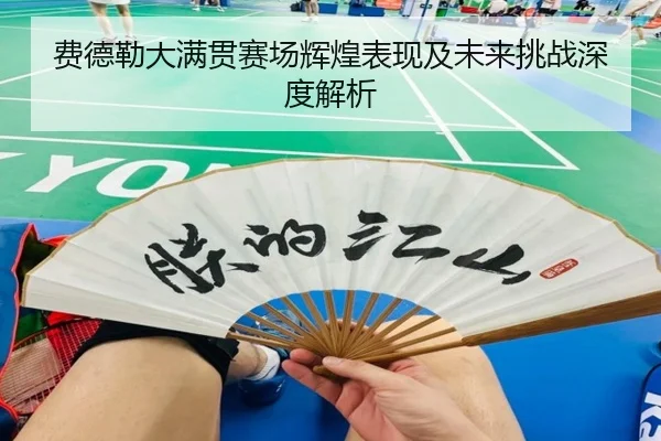费德勒大满贯赛场辉煌表现及未来挑战深度解析